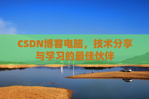 CSDN博客电脑，技术分享与学习的最佳伙伴