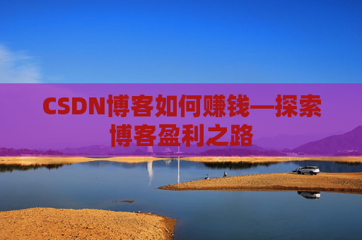 CSDN博客如何赚钱—探索博客盈利之路