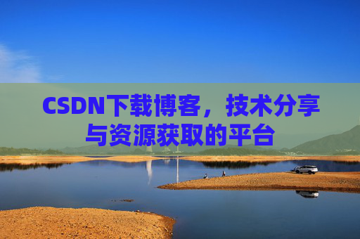 CSDN下载博客，技术分享与资源获取的平台